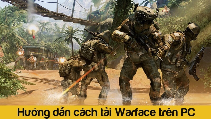 Tải game warface: 6 bước tải trên PC dễ thực hiện nhất